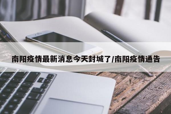 南阳疫情最新消息今天封城了/南阳疫情通告