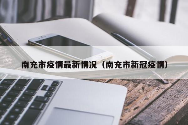 南充市疫情最新情况（南充市新冠疫情）