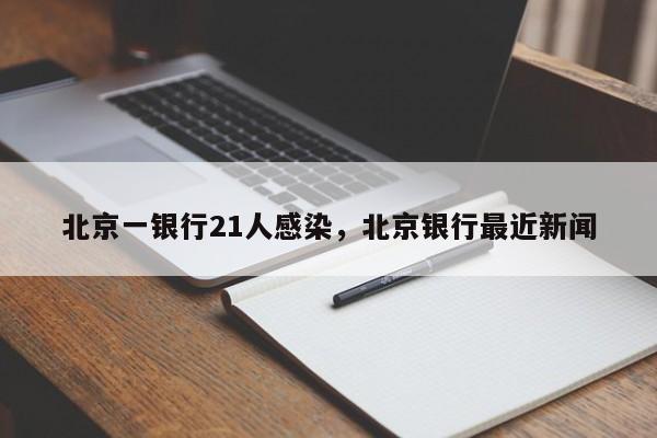 北京一银行21人感染，北京银行最近新闻