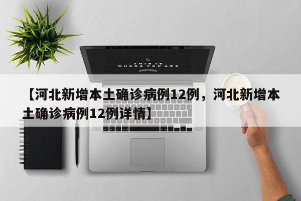 【河北新增本土确诊病例12例，河北新增本土确诊病例12例详情】