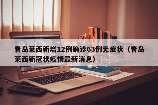 青岛莱西新增12例确诊63例无症状（青岛莱西新冠状疫情最新消息）