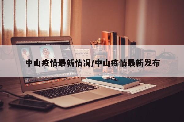 中山疫情最新情况/中山疫情最新发布