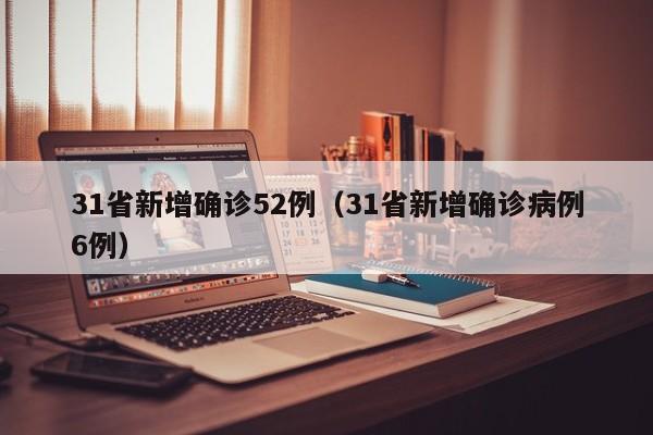 31省新增确诊52例（31省新增确诊病例6例）