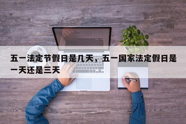 五一法定节假日是几天，五一国家法定假日是一天还是三天