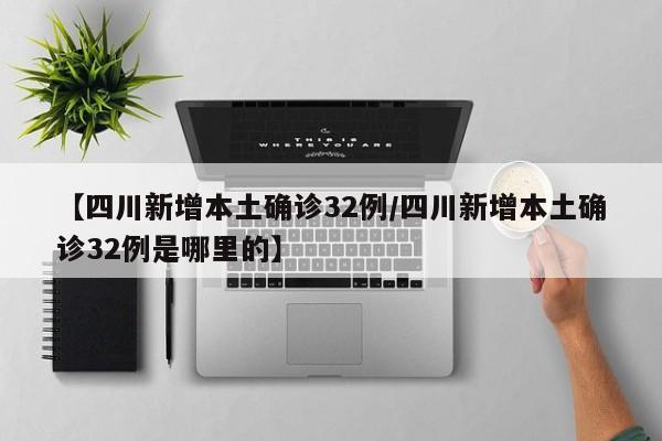 【四川新增本土确诊32例/四川新增本土确诊32例是哪里的】