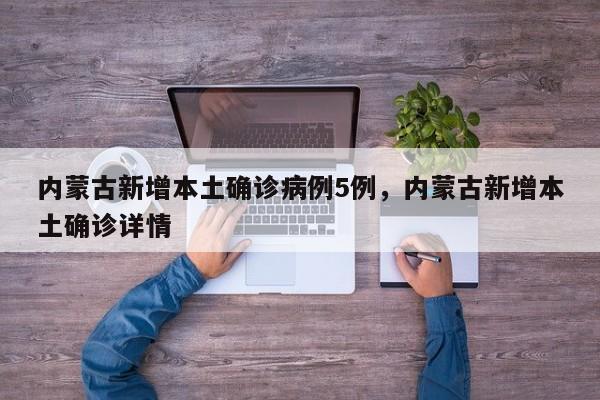内蒙古新增本土确诊病例5例，内蒙古新增本土确诊详情