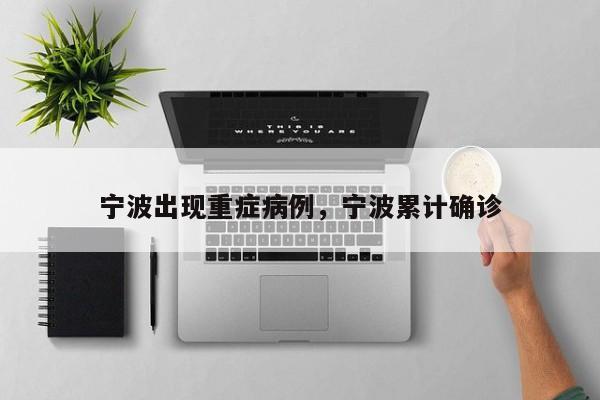 宁波出现重症病例，宁波累计确诊