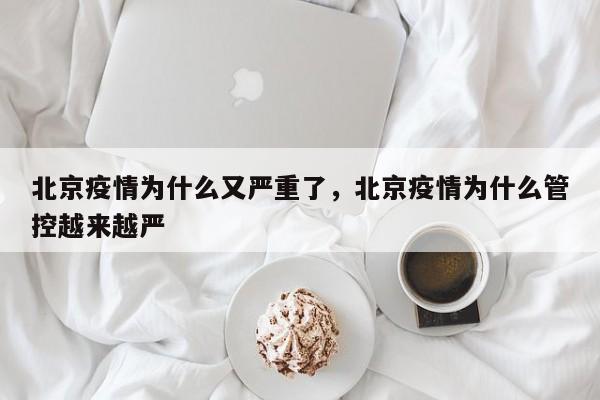 北京疫情为什么又严重了，北京疫情为什么管控越来越严