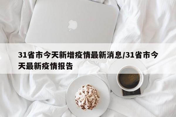 31省市今天新增疫情最新消息/31省市今天最新疫情报告