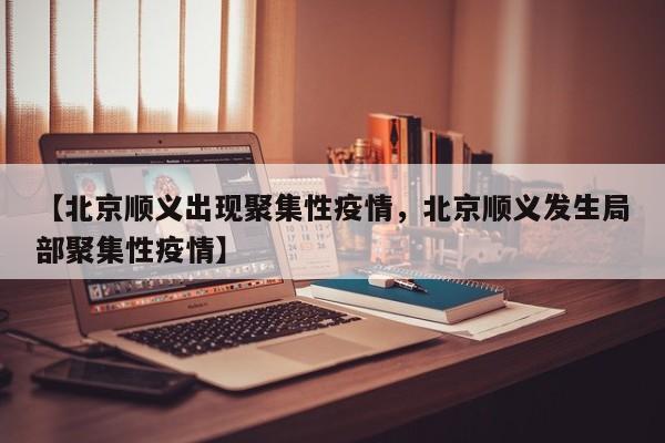 【北京顺义出现聚集性疫情，北京顺义发生局部聚集性疫情】