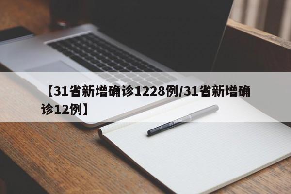 【31省新增确诊1228例/31省新增确诊12例】