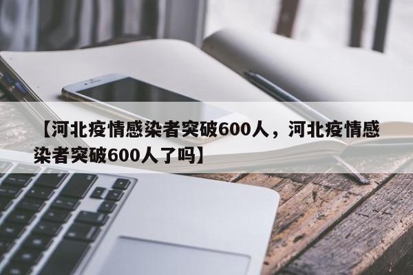 【河北疫情感染者突破600人，河北疫情感染者突破600人了吗】