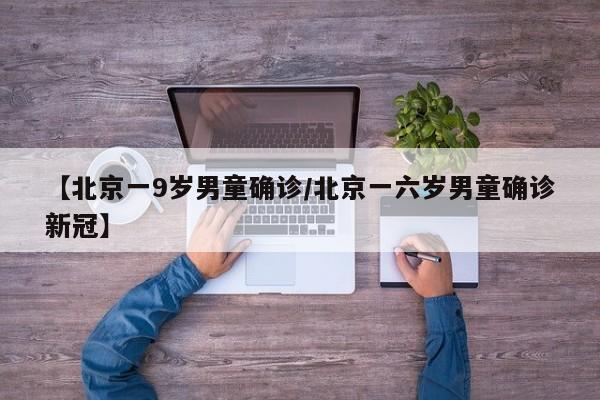【北京一9岁男童确诊/北京一六岁男童确诊新冠】