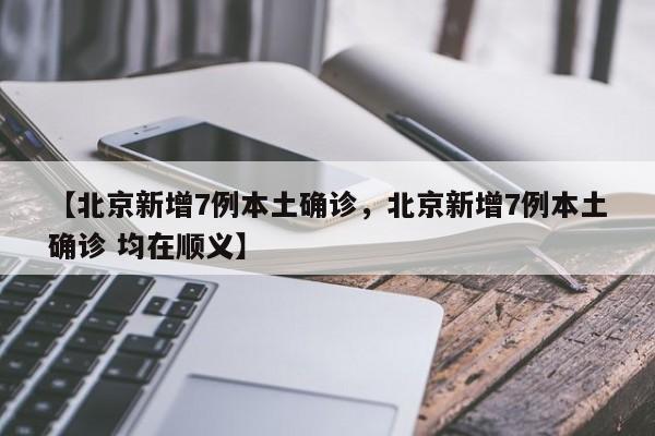 详细阅读:【北京新增7例本土确诊,北京新增7例本土确诊 均在顺义】 【北京新增7例本土确诊,北京新增7例本土确诊 均在顺义】