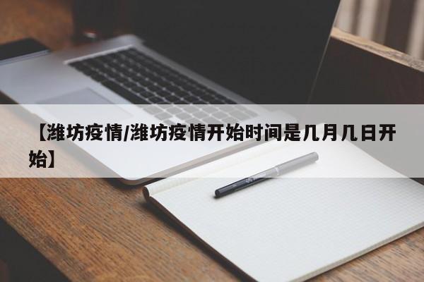 【潍坊疫情/潍坊疫情开始时间是几月几日开始】