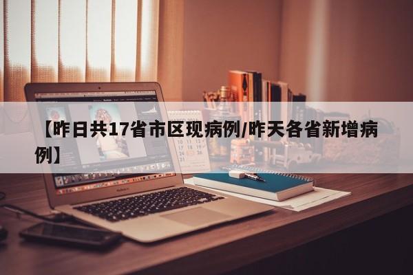 【昨日共17省市区现病例/昨天各省新增病例】