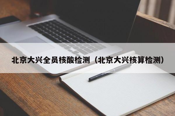 北京大兴全员核酸检测（北京大兴核算检测）