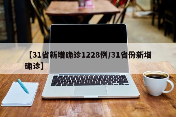 【31省新增确诊1228例/31省份新增确诊】