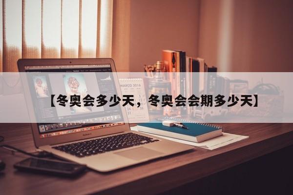 【冬奥会多少天，冬奥会会期多少天】