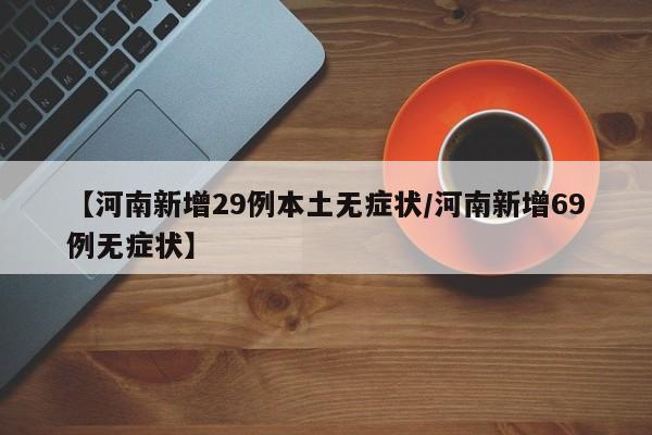 【河南新增29例本土无症状/河南新增69例无症状】
