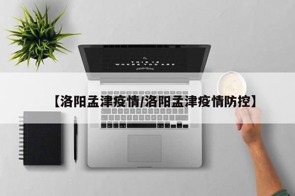 【洛阳孟津疫情/洛阳孟津疫情防控】