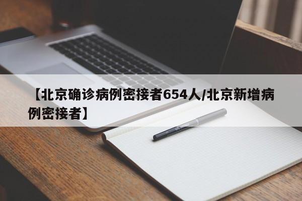 【北京确诊病例密接者654人/北京新增病例密接者】