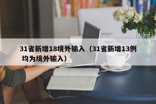 31省新增18境外输入（31省新增13例 均为境外输入）