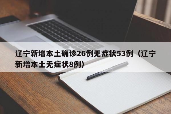 辽宁新增本土确诊26例无症状53例（辽宁新增本土无症状8例）