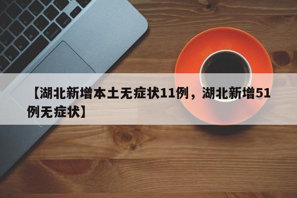 【湖北新增本土无症状11例，湖北新增51例无症状】
