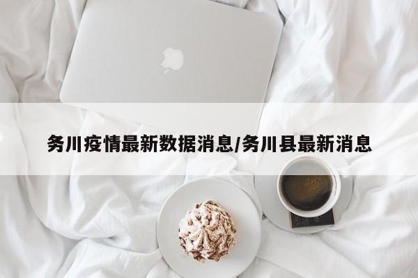 务川疫情最新数据消息/务川县最新消息