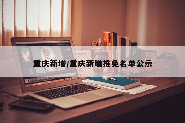 重庆新增/重庆新增推免名单公示