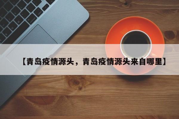 【青岛疫情源头，青岛疫情源头来自哪里】