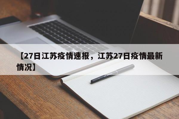 【27日江苏疫情速报，江苏27日疫情最新情况】