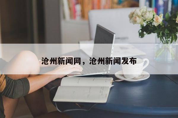 沧州新闻网，沧州新闻发布