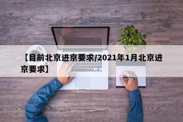 【目前北京进京要求/2021年1月北京进京要求】