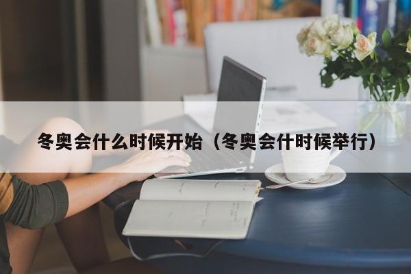 冬奥会什么时候开始（冬奥会什时候举行）