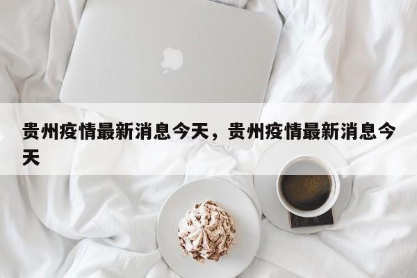 贵州疫情最新消息今天，贵州疫情最新消息今天