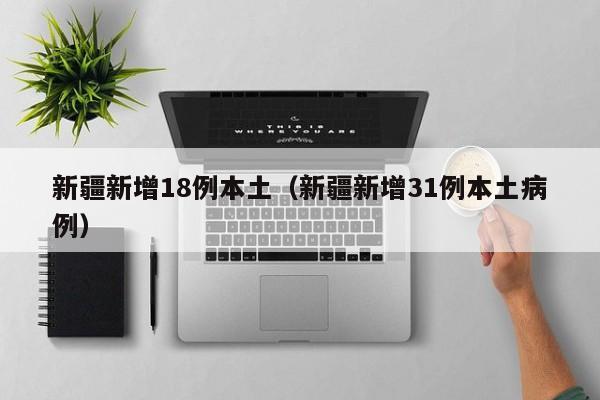 新疆新增18例本土（新疆新增31例本土病例）