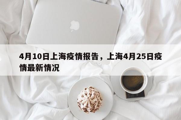 4月10日上海疫情报告，上海4月25日疫情最新情况
