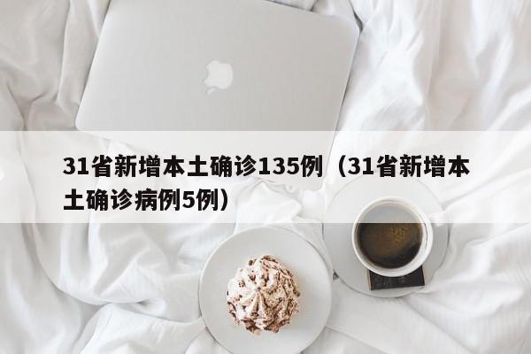 31省新增本土确诊135例（31省新增本土确诊病例5例）