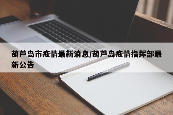 葫芦岛市疫情最新消息/葫芦岛疫情指挥部最新公告
