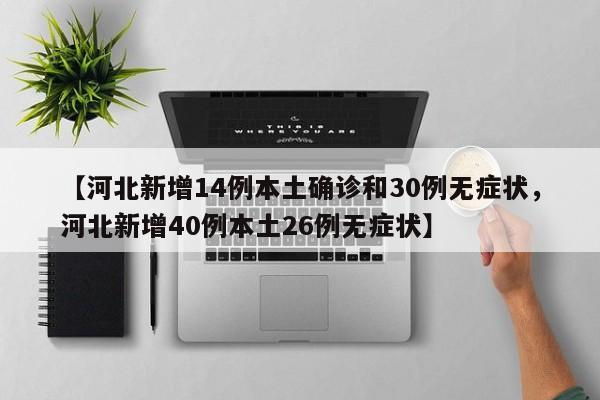 【河北新增14例本土确诊和30例无症状，河北新增40例本土26例无症状】