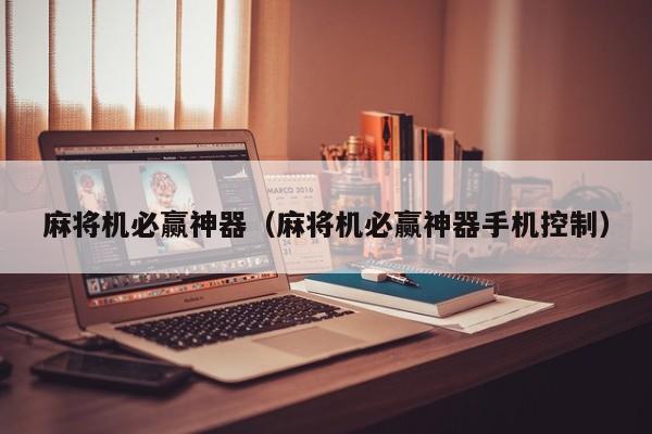 麻将机必赢神器（麻将机必赢神器手机控制）