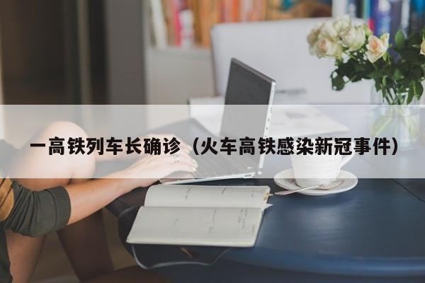 一高铁列车长确诊（火车高铁感染新冠事件）
