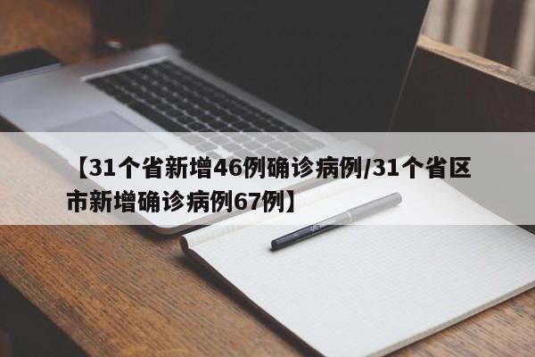 【31个省新增46例确诊病例/31个省区市新增确诊病例67例】