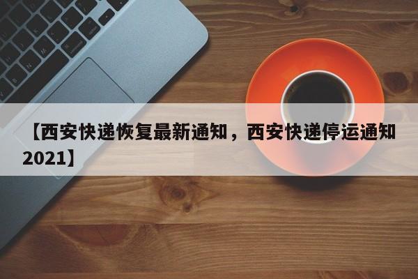 【西安快递恢复最新通知，西安快递停运通知2021】