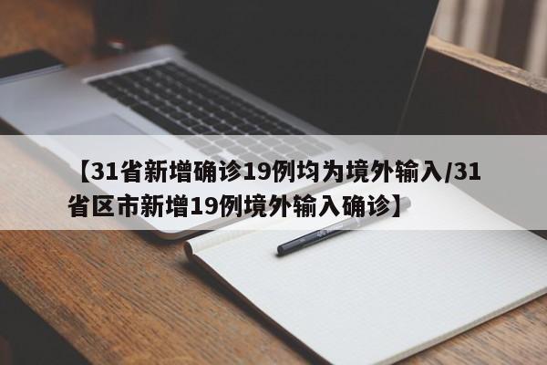 【31省新增确诊19例均为境外输入/31省区市新增19例境外输入确诊】