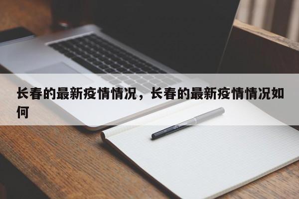 长春的最新疫情情况，长春的最新疫情情况如何