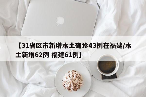 【31省区市新增本土确诊43例在福建/本土新增62例 福建61例】