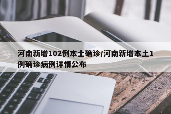 河南新增102例本土确诊/河南新增本土1例确诊病例详情公布